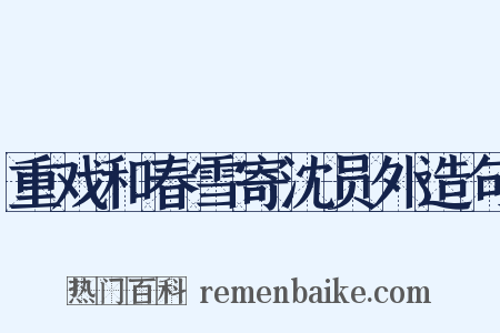 重戏和春雪寄沈员外造句是什么意思的图片